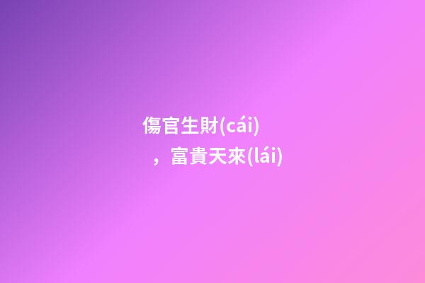 傷官生財(cái)，富貴天來(lái)